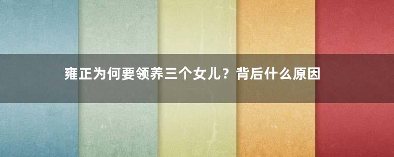雍正为何要领养三个女儿？背后什么原因