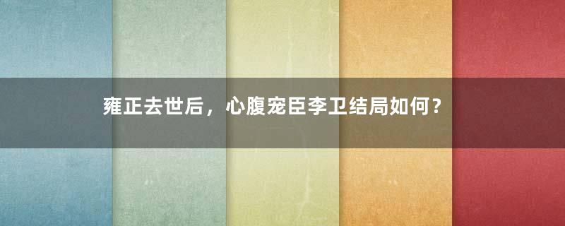 雍正去世后，心腹宠臣李卫结局如何？