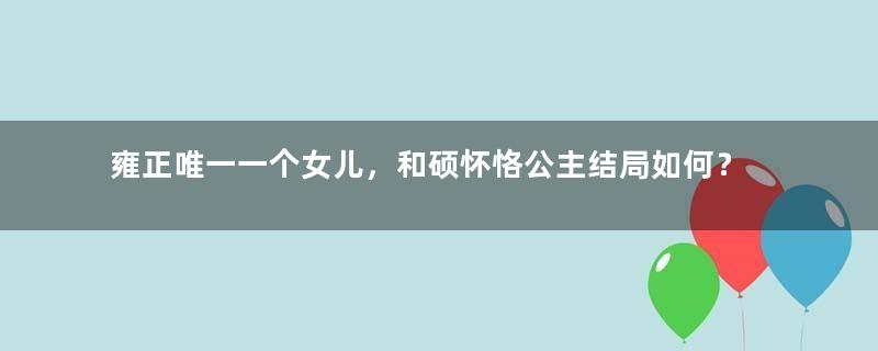 雍正唯一一个女儿，和硕怀恪公主结局如何？