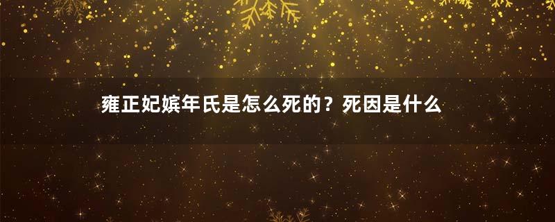 雍正妃嫔年氏是怎么死的？死因是什么