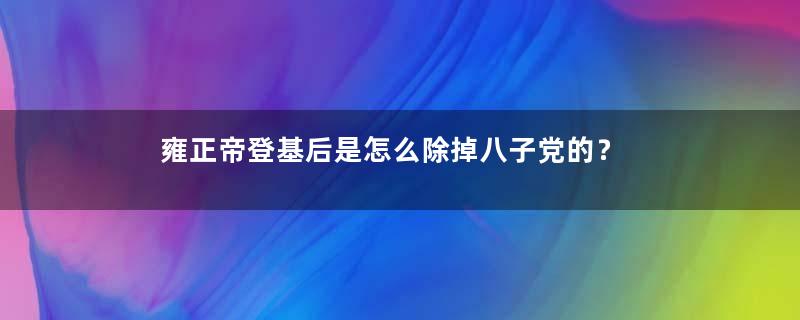 雍正帝登基后是怎么除掉八子党的？