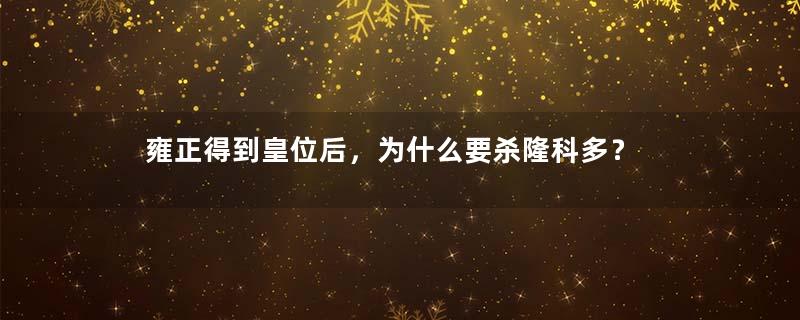 雍正得到皇位后，为什么要杀隆科多？