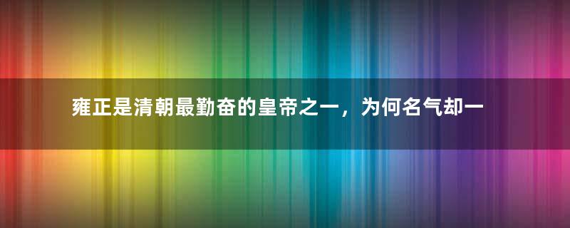 雍正是清朝最勤奋的皇帝之一，为何名气却一般呢？