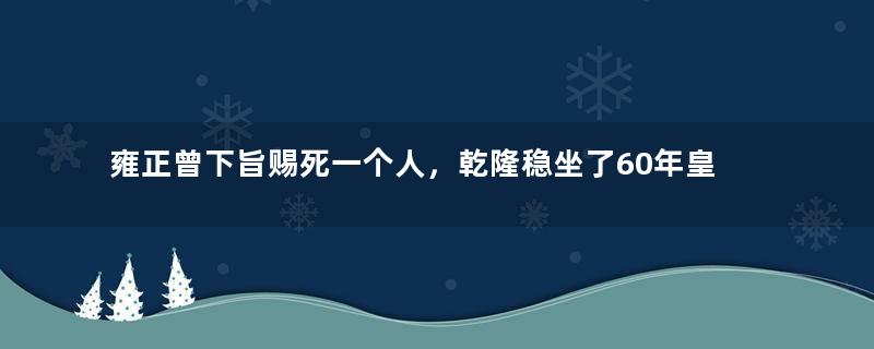 雍正曾下旨赐死一个人，乾隆稳坐了60年皇位