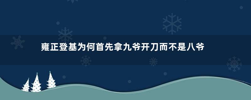 雍正登基为何首先拿九爷开刀而不是八爷