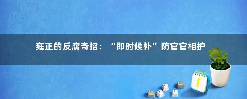 雍正的反腐奇招：“即时候补”防官官相护