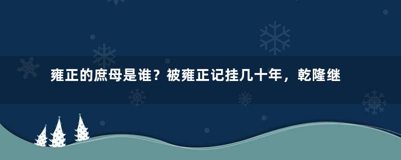 雍正的庶母是谁？被雍正记挂几十年，乾隆继位，直接封她皇贵妃