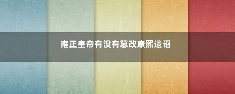 雍正皇帝有没有篡改康熙遗诏
