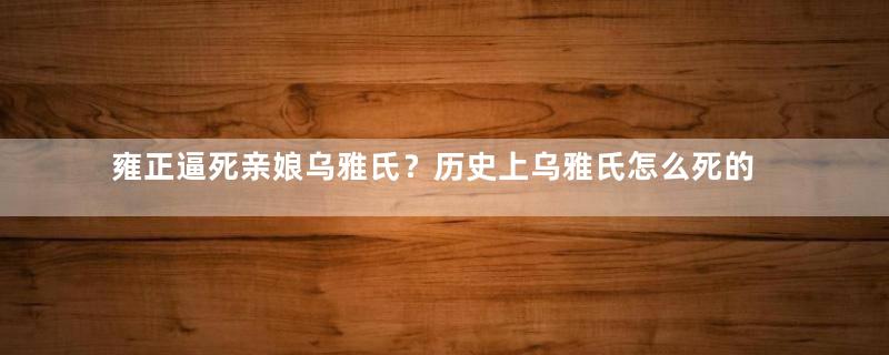 雍正逼死亲娘乌雅氏？历史上乌雅氏怎么死的