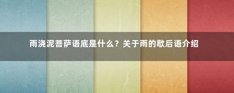 雨浇泥菩萨语底是什么？关于雨的歇后语介绍