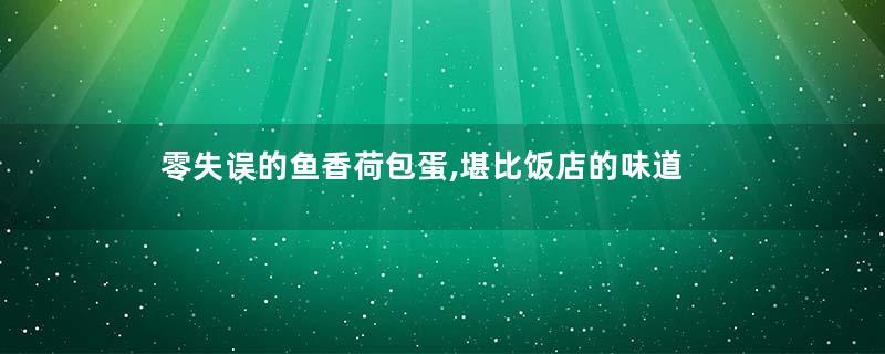 零失误的鱼香荷包蛋,堪比饭店的味道