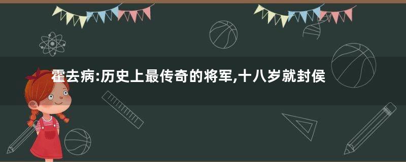 霍去病:历史上最传奇的将军,十八岁就封侯