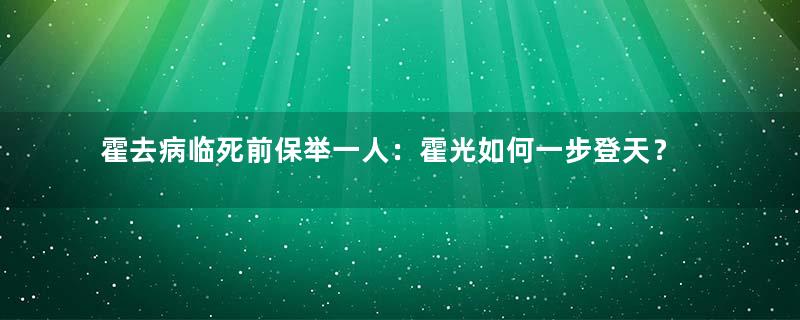 霍去病临死前保举一人：霍光如何一步登天？