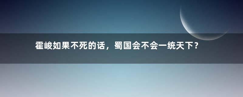 霍峻如果不死的话，蜀国会不会一统天下？