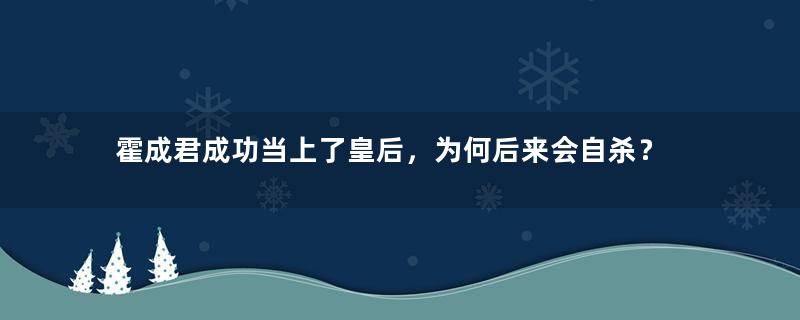 霍成君成功当上了皇后，为何后来会自杀？