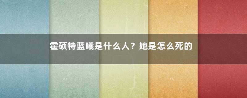 霍硕特蓝曦是什么人？她是怎么死的