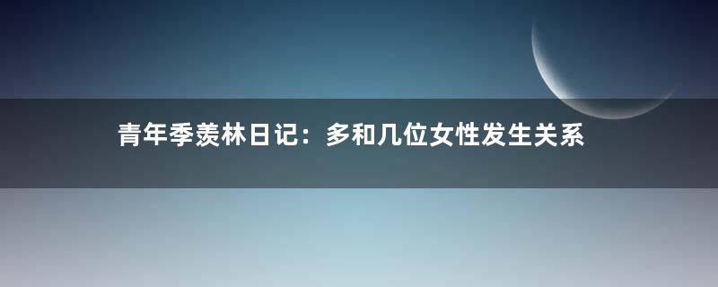 青年季羡林日记：多和几位女性发生关系