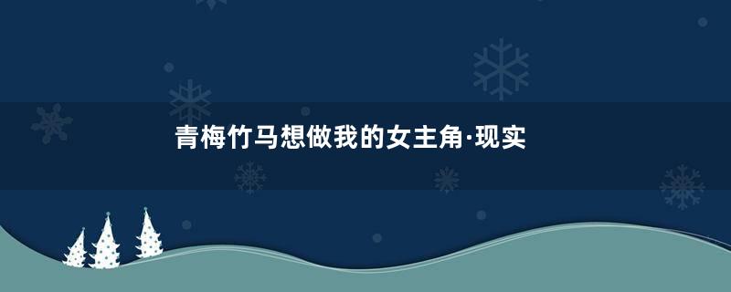 青梅竹马想做我的女主角·现实