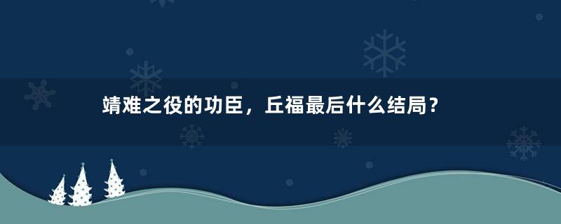 靖难之役的功臣，丘福最后什么结局？