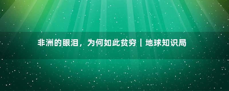 非洲的眼泪，为何如此贫穷｜地球知识局