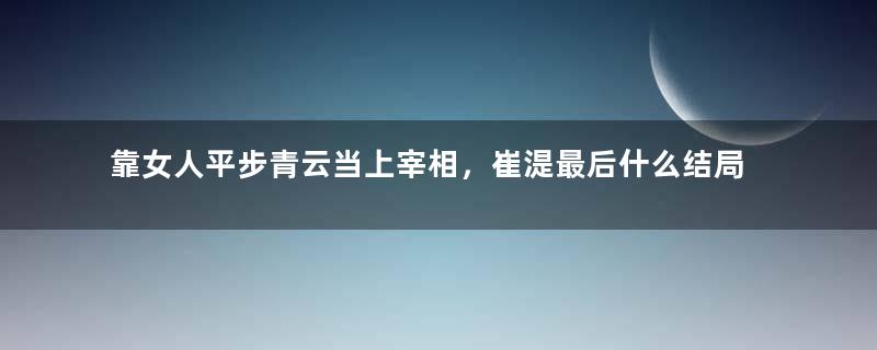 靠女人平步青云当上宰相，崔湜最后什么结局？