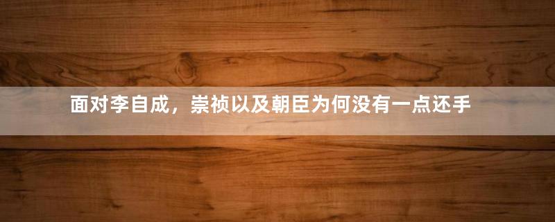 面对李自成，崇祯以及朝臣为何没有一点还手之力？