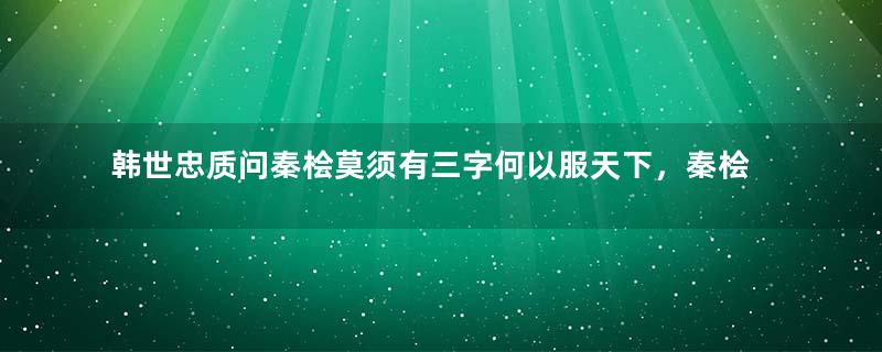 韩世忠质问秦桧莫须有三字何以服天下，秦桧什么反应？