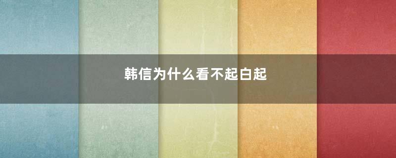 韩信为什么看不起白起