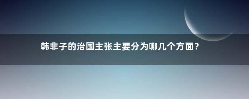 韩非子的治国主张主要分为哪几个方面？