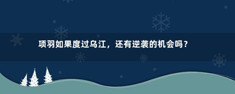 项羽如果度过乌江，还有逆袭的机会吗？