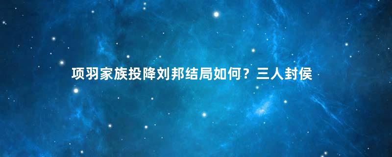 项羽家族投降刘邦结局如何？三人封侯