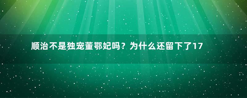 顺治不是独宠董鄂妃吗？为什么还留下了17个孩子？