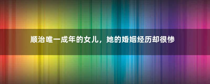 顺治唯一成年的女儿，她的婚姻经历却很惨