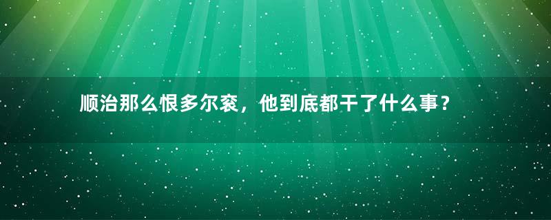 顺治那么恨多尔衮，他到底都干了什么事？