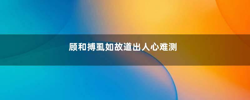 顾和搏虱如故道出人心难测