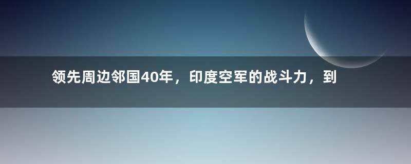 领先周边邻国40年，印度空军的战斗力，到底怎么样？