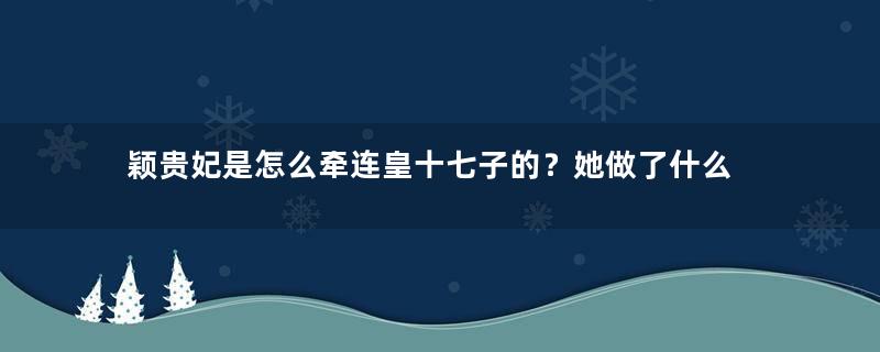 颖贵妃是怎么牵连皇十七子的？她做了什么