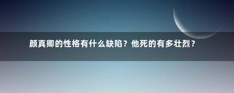 颜真卿的性格有什么缺陷？他死的有多壮烈？