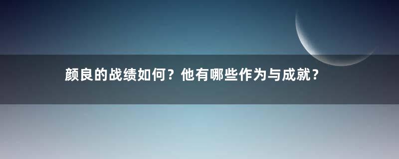 颜良的战绩如何？他有哪些作为与成就？