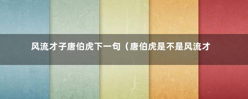 风流才子唐伯虎下一句（唐伯虎是不是风流才子）