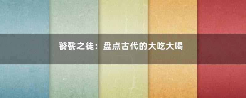饕餮之徒：盘点古代的大吃大喝
