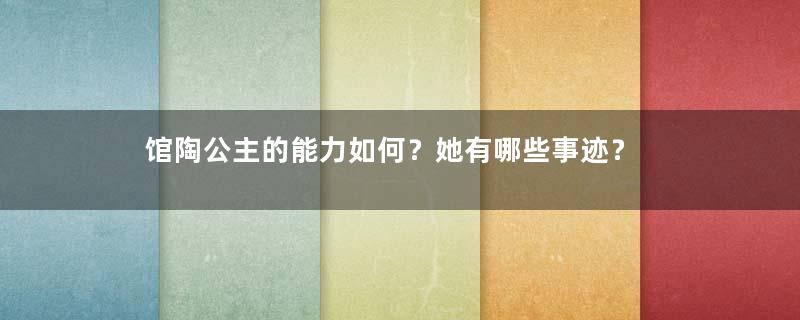 馆陶公主的能力如何？她有哪些事迹？