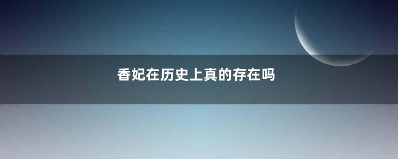 香妃在历史上真的存在吗