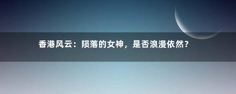 香港风云：陨落的女神，是否浪漫依然？