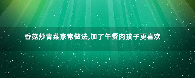 香菇炒青菜家常做法,加了午餐肉孩子更喜欢