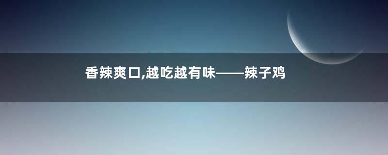 香辣爽口,越吃越有味——辣子鸡