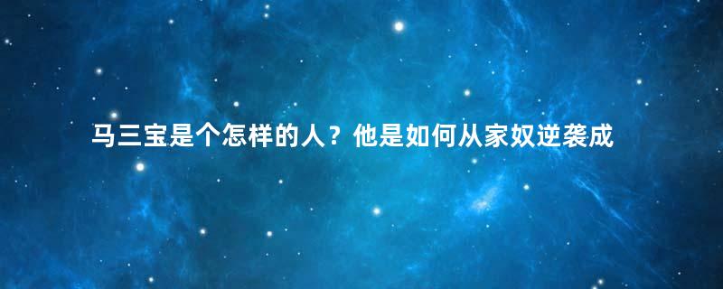 马三宝是个怎样的人？他是如何从家奴逆袭成为将军的？