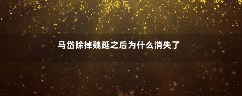 马岱除掉魏延之后为什么消失了