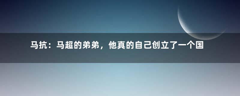 马抗：马超的弟弟，他真的自己创立了一个国家吗？