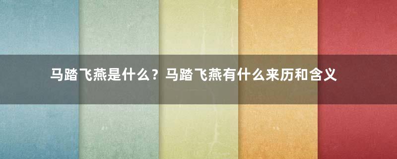 马踏飞燕是什么？马踏飞燕有什么来历和含义？